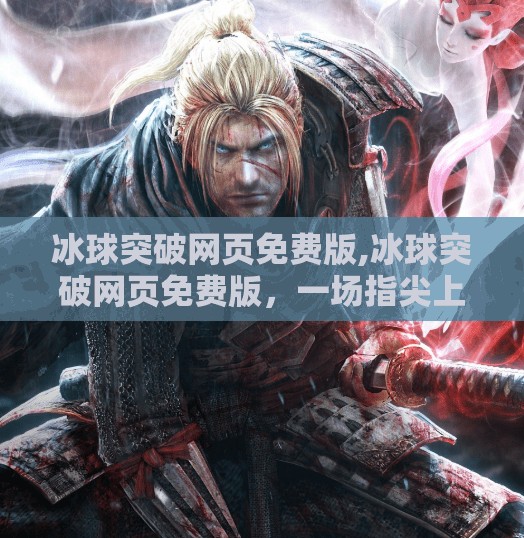 冰球突破网页免费版,冰球突破网页免费版，一场指尖上的冰雪狂欢，你真的了解它吗？