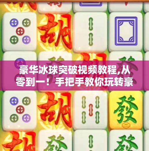 豪华冰球突破视频教程,从零到一！手把手教你玩转豪华冰球突破视频教程，轻松上手不踩坑！