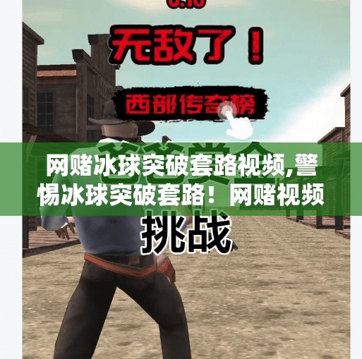 网赌冰球突破套路视频,警惕冰球突破套路！网赌视频背后的致命陷阱，别让贪念毁掉人生