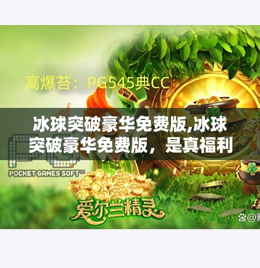 冰球突破豪华免费版,冰球突破豪华免费版，是真福利还是陷阱？深度测评带你避坑！