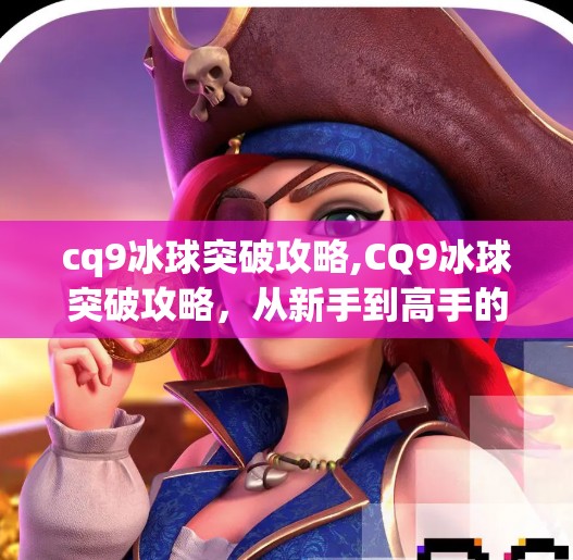 cq9冰球突破攻略,CQ9冰球突破攻略，从新手到高手的进阶之路，你不可不知的5大秘籍！