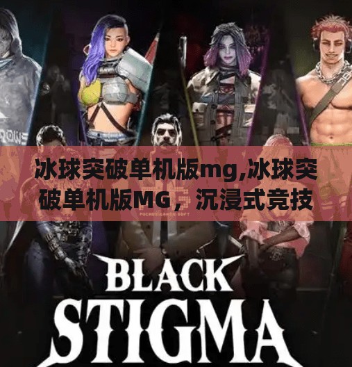 冰球突破单机版mg,冰球突破单机版MG，沉浸式竞技体验，让每一帧都热血沸腾！