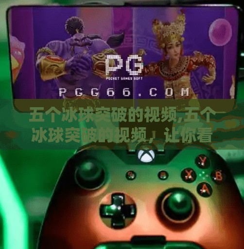 五个冰球突破的视频,五个冰球突破的视频，让你看懂极限运动背后的勇气与智慧！