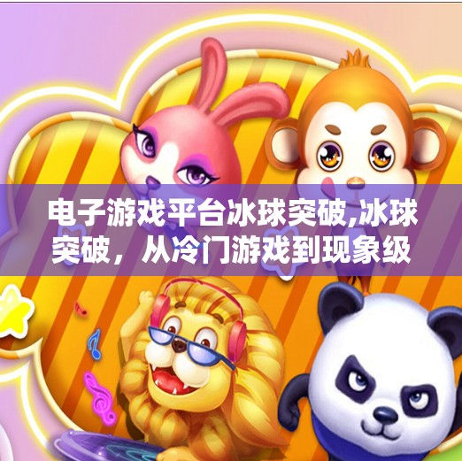 电子游戏平台冰球突破,冰球突破，从冷门游戏到现象级平台的逆袭之路