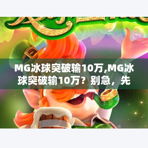 MG冰球突破输10万,MG冰球突破输10万？别急，先看看你是不是掉进了赌博陷阱的温柔陷阱！