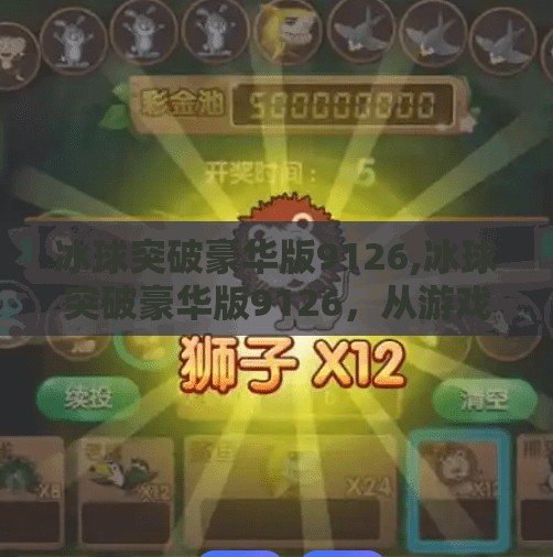 冰球突破豪华版9126,冰球突破豪华版9126，从游戏到现象级IP的逆袭之路
