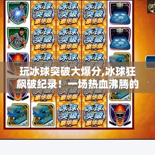 玩冰球突破大爆分,冰球狂飙破纪录！一场热血沸腾的爆分盛宴，你敢信？