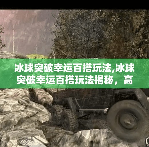 冰球突破幸运百搭玩法,冰球突破幸运百搭玩法揭秘,高手都在用的隐藏技巧,新手也能轻松上手!