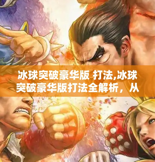 冰球突破豪华版 打法,冰球突破豪华版打法全解析,从入门到高手,教你轻松玩转这款经典街机游戏!