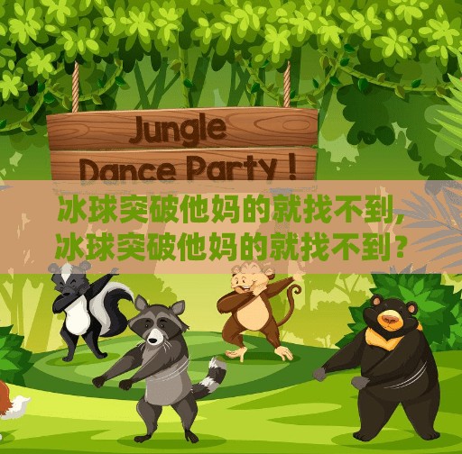 冰球突破他妈的就找不到,冰球突破他妈的就找不到?别急,这可能是你没掌握的关键技巧!