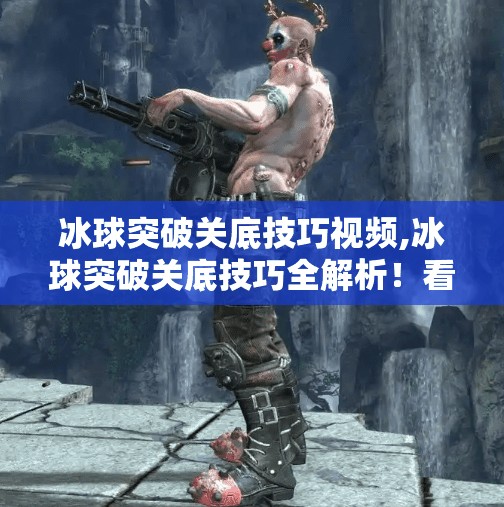 冰球突破关底技巧视频,冰球突破关底技巧全解析!看完这篇,轻松通关不再难!