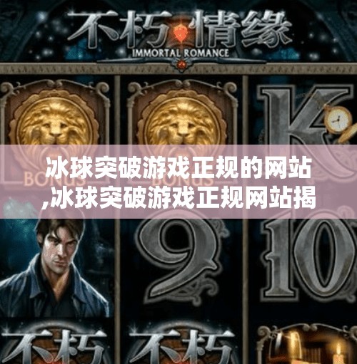 冰球突破游戏正规的网站,冰球突破游戏正规网站揭秘，如何识别真伪，避免踩坑？