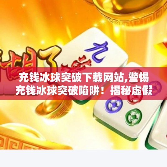 充钱冰球突破下载网站,警惕充钱冰球突破陷阱!揭秘虚假游戏网站背后的套路与风险