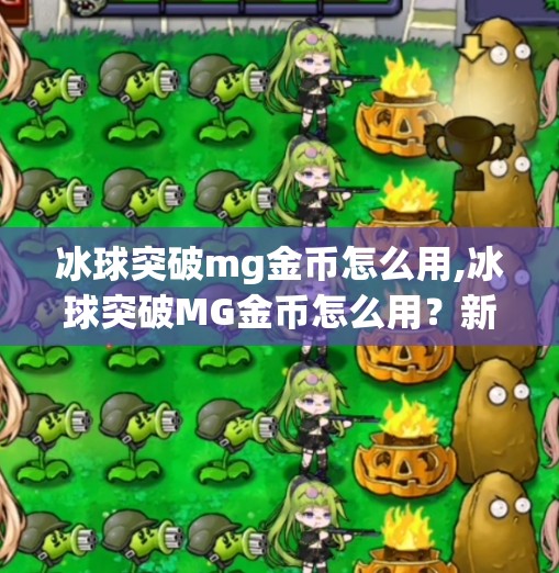 冰球突破mg金币怎么用,冰球突破MG金币怎么用?新手必看!一文讲清金币用途与技巧,轻松提升游戏体验!