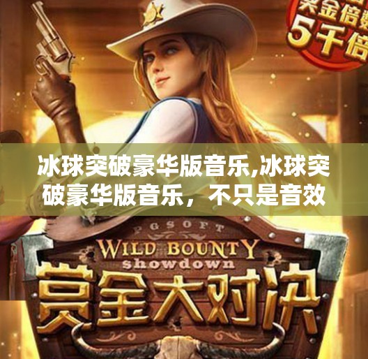 冰球突破豪华版音乐,冰球突破豪华版音乐,不只是音效,更是游戏灵魂的引擎!