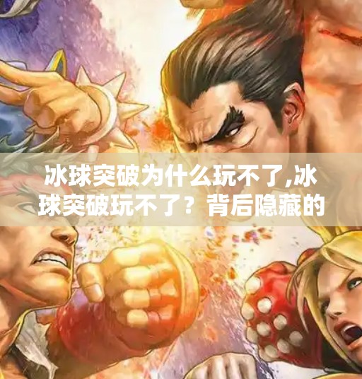 冰球突破为什么玩不了,冰球突破玩不了？背后隐藏的真相与替代方案全解析！
