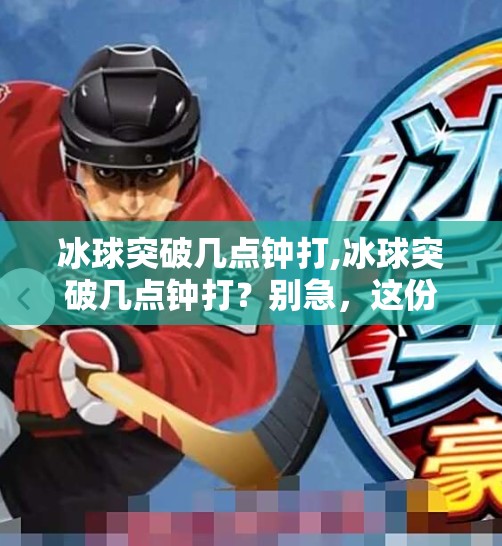 冰球突破几点钟打,冰球突破几点钟打?别急,这份观赛指南帮你锁定精彩时刻!