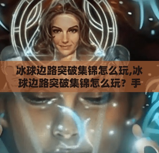 冰球边路突破集锦怎么玩,冰球边路突破集锦怎么玩？手把手教你成为赛场上的闪电刺客！