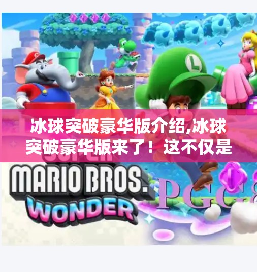 冰球突破豪华版介绍,冰球突破豪华版来了!这不仅是游戏,更是沉浸式竞技体验的全新标杆!