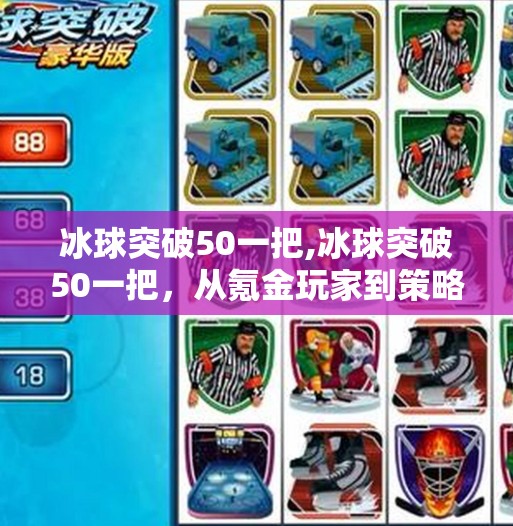 冰球突破50一把,冰球突破50一把,从氪金玩家到策略大师的觉醒之路