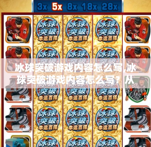 冰球突破游戏内容怎么写,冰球突破游戏内容怎么写?从玩法设计到用户留存,一篇教你打造爆款游戏的全流程指南!