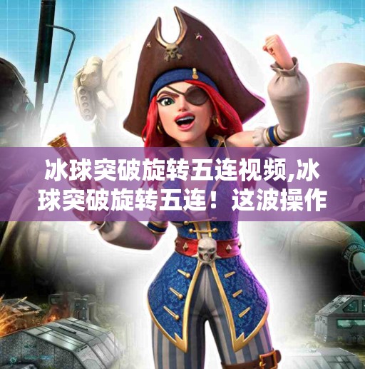 冰球突破旋转五连视频,冰球突破旋转五连!这波操作太秀了,网友直呼不是人类!