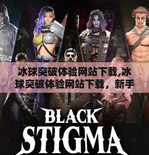 冰球突破体验网站下载,冰球突破体验网站下载,新手入门指南与避坑攻略