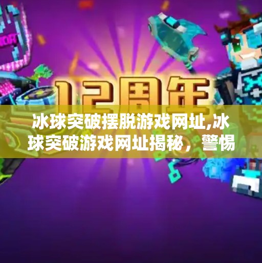 冰球突破摆脱游戏网址,冰球突破游戏网址揭秘,警惕合法陷阱,守护你的数字钱包!