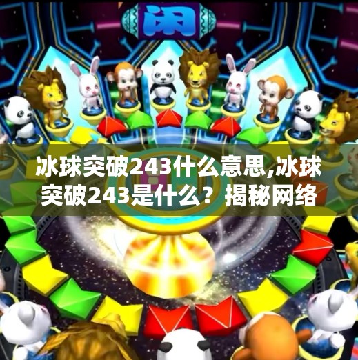 冰球突破243什么意思,冰球突破243是什么？揭秘网络热词背后的隐藏密码