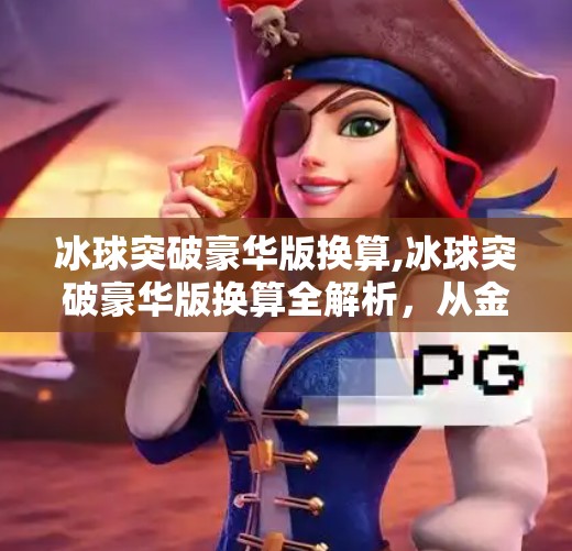冰球突破豪华版换算,冰球突破豪华版换算全解析,从金币到真实价值,你真的赚到了吗?