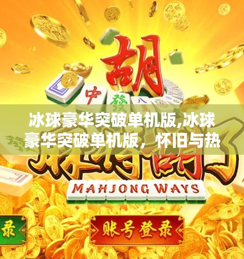 冰球豪华突破单机版,冰球豪华突破单机版，怀旧与热血的完美碰撞，重启你的冰雪激情！