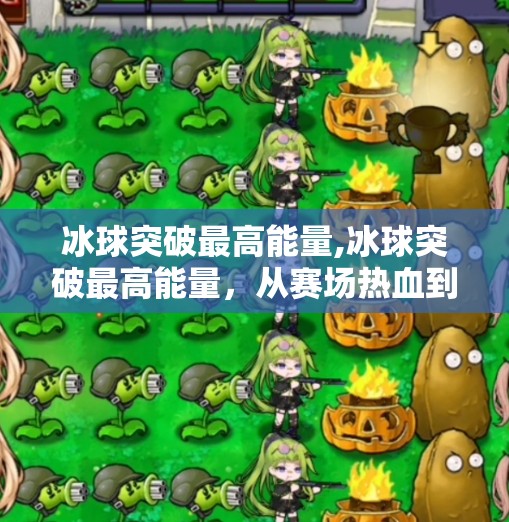 冰球突破最高能量,冰球突破最高能量，从赛场热血到人生激情的启示