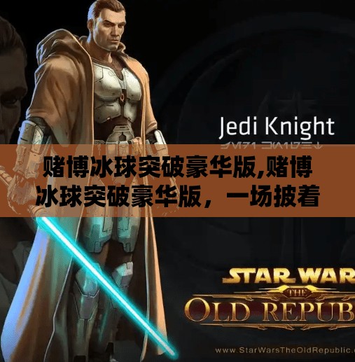 赌博冰球突破豪华版,赌博冰球突破豪华版，一场披着游戏外衣的数字陷阱