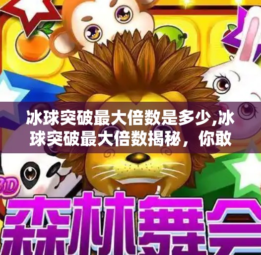 冰球突破最大倍数是多少,冰球突破最大倍数揭秘，你敢信，一局能翻100倍？