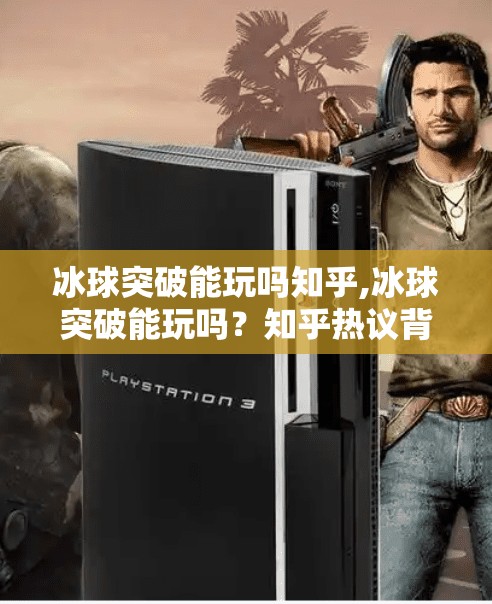 冰球突破能玩吗知乎,冰球突破能玩吗？知乎热议背后的游戏真相与风险解析