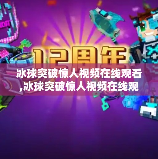 冰球突破惊人视频在线观看,冰球突破惊人视频在线观看，一场速度与激情的视觉盛宴，你敢点开吗？