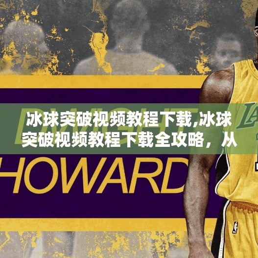 冰球突破视频教程下载,冰球突破视频教程下载全攻略，从入门到精通，手把手教你玩转这款热门游戏！