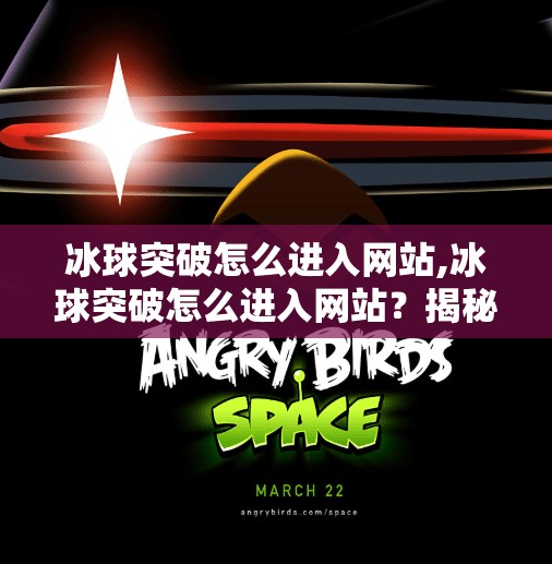 冰球突破怎么进入网站,冰球突破怎么进入网站？揭秘合法渠道与避坑指南！