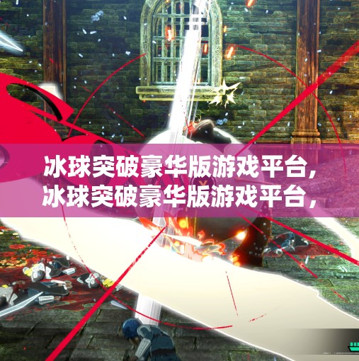 冰球突破豪华版游戏平台,冰球突破豪华版游戏平台,娱乐与策略的完美融合,你不可错过的指尖盛宴!