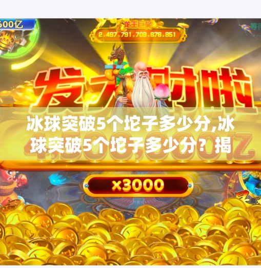 冰球突破5个坨子多少分,冰球突破5个坨子多少分？揭秘游戏背后的分数逻辑与玩家策略！