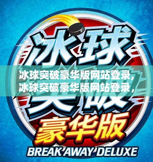 冰球突破豪华版网站登录,冰球突破豪华版网站登录，娱乐背后的陷阱与风险警示