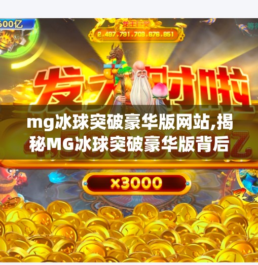 mg冰球突破豪华版网站,揭秘MG冰球突破豪华版背后的真相，是娱乐利器还是陷阱？