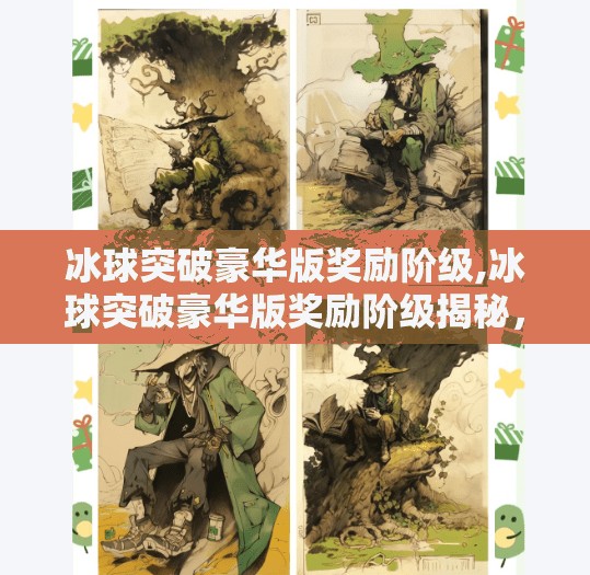 冰球突破豪华版奖励阶级,冰球突破豪华版奖励阶级揭秘，从新手礼包到VIP特权，你离顶级玩家只差这一步！