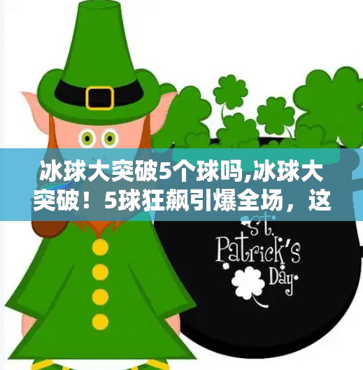 冰球大突破5个球吗,冰球大突破!5球狂飙引爆全场,这波操作太燃了!