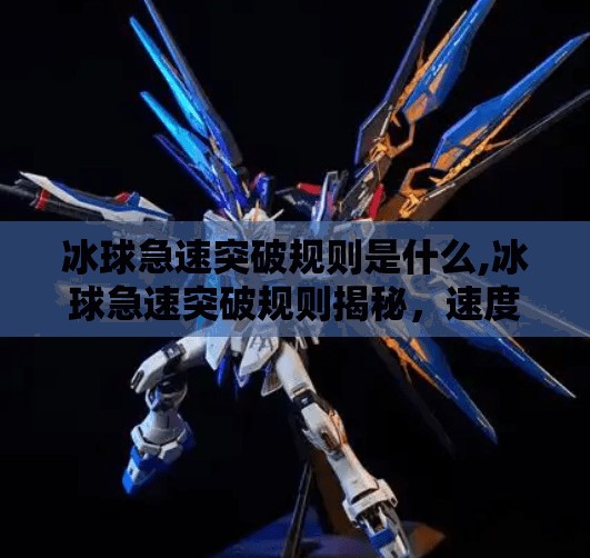 冰球急速突破规则是什么,冰球急速突破规则揭秘,速度与技巧的完美博弈